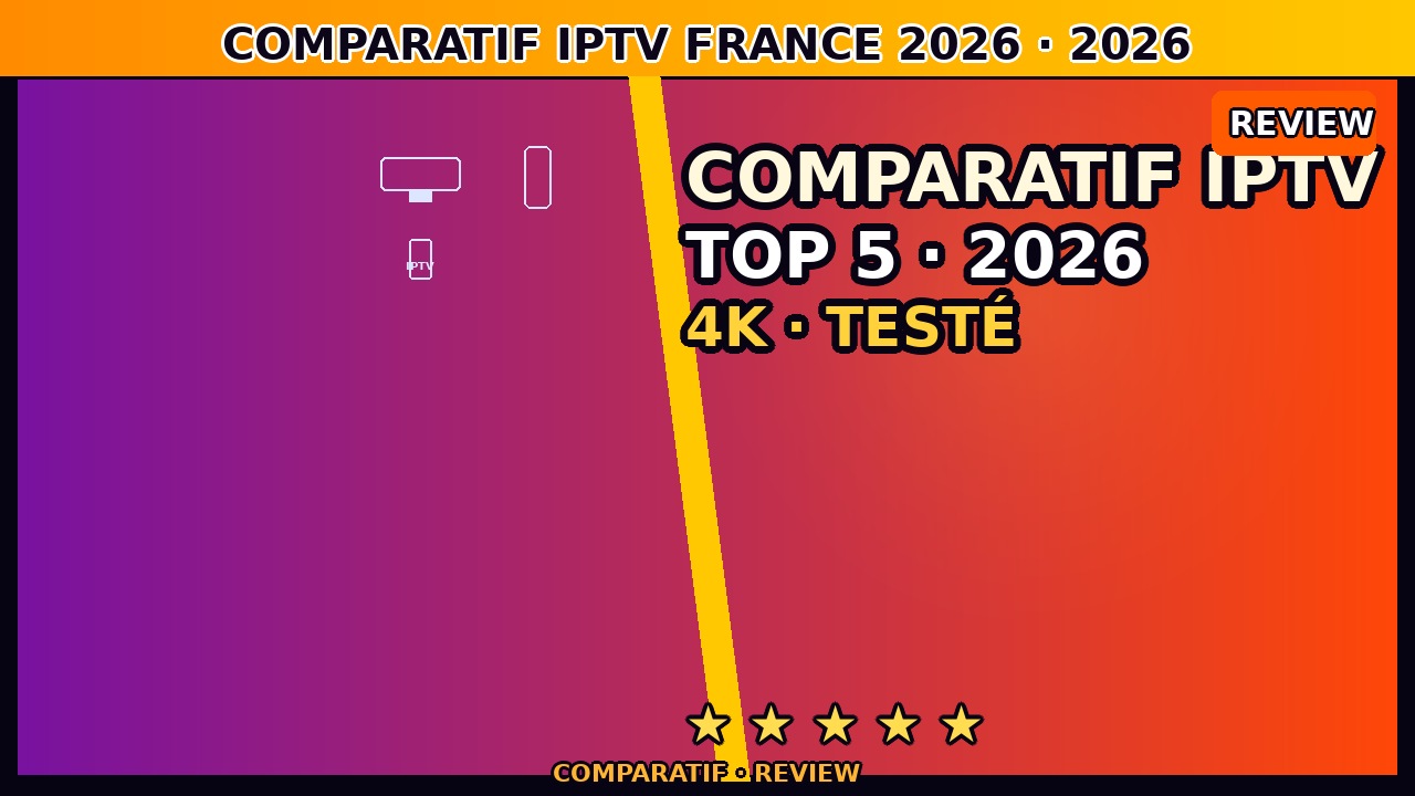 Comparatif IPTV France juin 2026 — Top 5 Fournisseurs Premium Testés